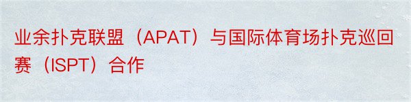 业余扑克联盟（APAT）与国际体育场扑克巡回赛（ISPT）合作