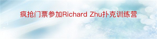 疯抢门票参加Richard Zhu扑克训练营