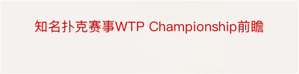 知名扑克赛事WTP Championship前瞻