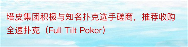 塔皮集团积极与知名扑克选手磋商，推荐收购全速扑克（Full Tilt Poker）