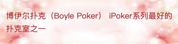 博伊尔扑克（Boyle Poker） iPoker系列最好的扑克室之一