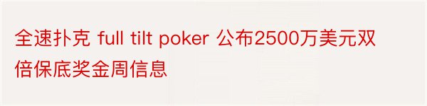 全速扑克 full tilt poker 公布2500万美元双倍保底奖金周信息