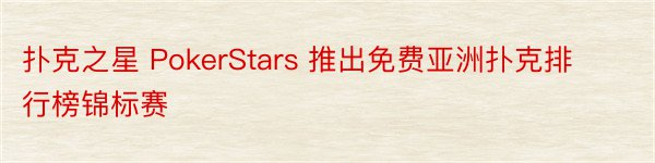 扑克之星 PokerStars 推出免费亚洲扑克排行榜锦标赛