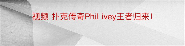 视频 扑克传奇Phil ivey王者归来！