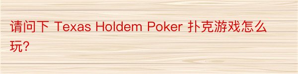 请问下 Texas Holdem Poker 扑克游戏怎么玩？