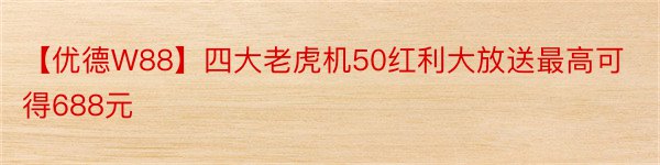 【优德W88】四大老虎机50红利大放送最高可得688元