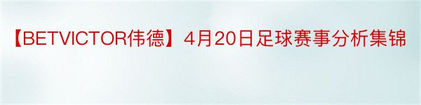 【BETVICTOR伟德】4月20日足球赛事分析集锦