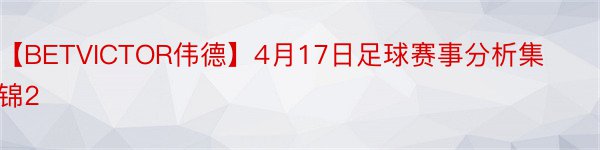 【BETVICTOR伟德】4月17日足球赛事分析集锦2
