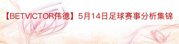 【BETVICTOR伟德】5月14日足球赛事分析集锦