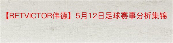 【BETVICTOR伟德】5月12日足球赛事分析集锦
