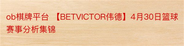 ob棋牌平台 【BETVICTOR伟德】4月30日篮球赛事分析集锦