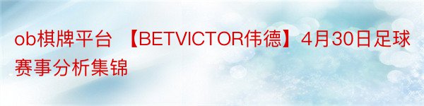 ob棋牌平台 【BETVICTOR伟德】4月30日足球赛事分析集锦