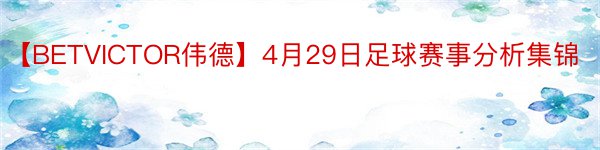 【BETVICTOR伟德】4月29日足球赛事分析集锦