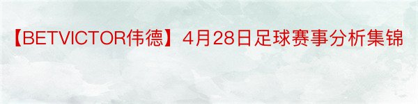 【BETVICTOR伟德】4月28日足球赛事分析集锦