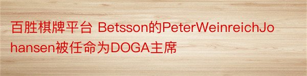 百胜棋牌平台 Betsson的PeterWeinreichJohansen被任命为DOGA主席