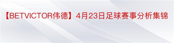 【BETVICTOR伟德】4月23日足球赛事分析集锦