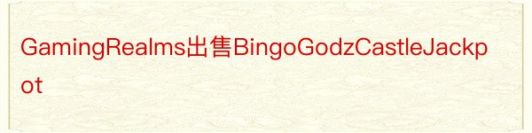 GamingRealms出售BingoGodzCastleJackpot