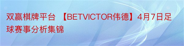 双赢棋牌平台 【BETVICTOR伟德】4月7日足球赛事分析集锦