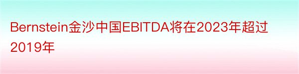 Bernstein金沙中国EBITDA将在2023年超过2019年