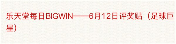 乐天堂每日BIGWIN——6月12日评奖贴（足球巨星）